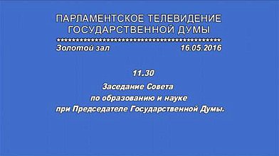 Заседание Совета по образованию и науке при Председателе Государственной Думы, 16.05.2016г.